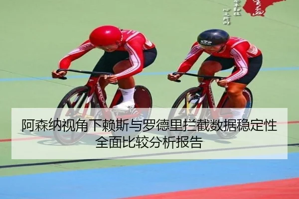 阿森纳视角下赖斯与罗德里拦截数据稳定性全面比较分析报告