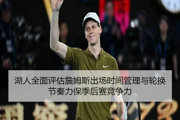 湖人全面评估詹姆斯出场时间管理与轮换节奏力保季后赛竞争力