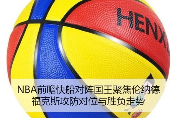 NBA前瞻快船对阵国王聚焦伦纳德福克斯攻防对位与胜负走势