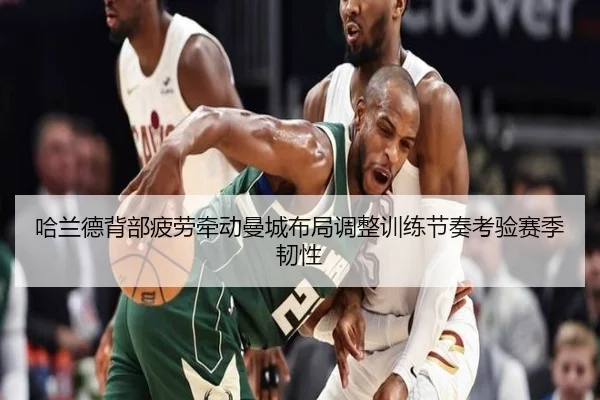 哈兰德背部疲劳牵动曼城布局调整训练节奏考验赛季韧性